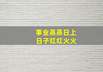 事业蒸蒸日上 日子红红火火